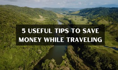 5 Useful Tips To Save Some Money While Traveling