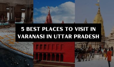 5 Best Places to Visit in Varanasi In Uttar Pradesh 2022