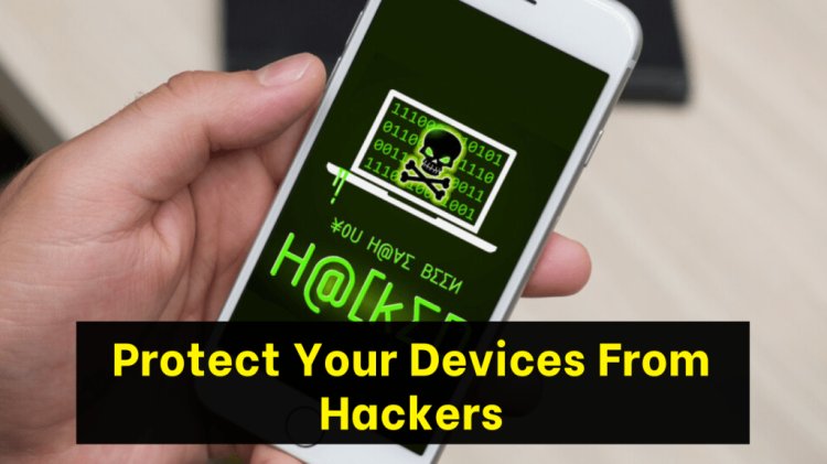 How To Protect Your Devices From Hackers - Cyber Security