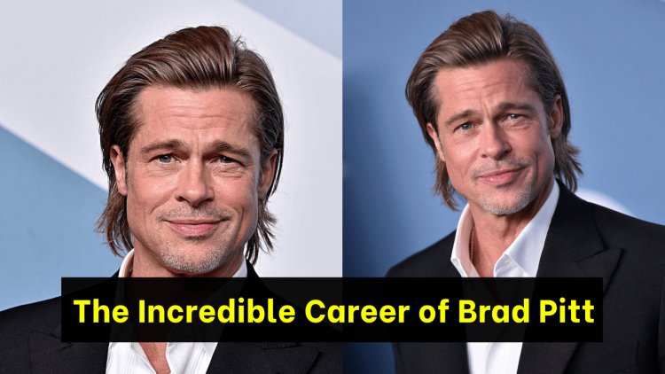 From Troy to Once Upon a Time in Hollywood: The Incredible Career of Brad Pitt